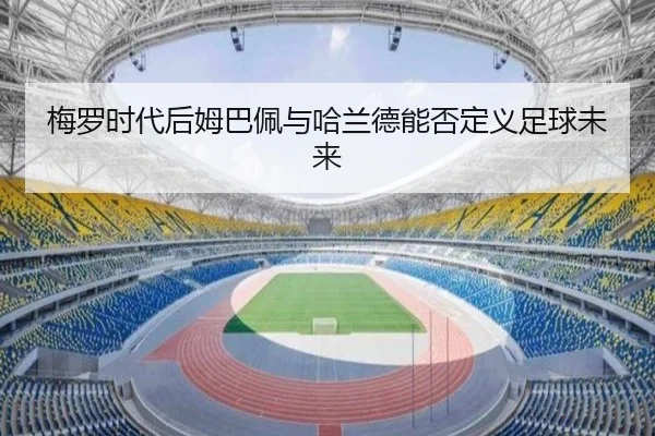 梅罗时代后姆巴佩与哈兰德能否定义足球未来